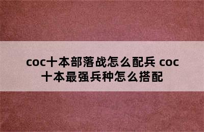 coc十本部落战怎么配兵 coc十本最强兵种怎么搭配